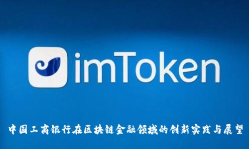 中国工商银行在区块链金融领域的创新实践与展望
