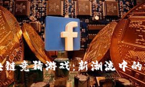 快手区块链竞猜游戏：新潮流中的游戏王国