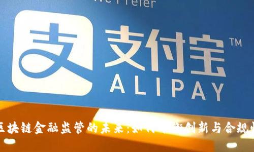 区块链金融监管的未来：如何平衡创新与合规性
