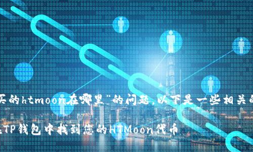 关于“tp钱包买的htmoon在哪里”的问题，以下是一些相关的信息和分析。

### 如何在TP钱包中找到您的HTMoon代币