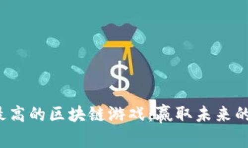 探索概率最高的区块链游戏：赢取未来的创新娱乐！