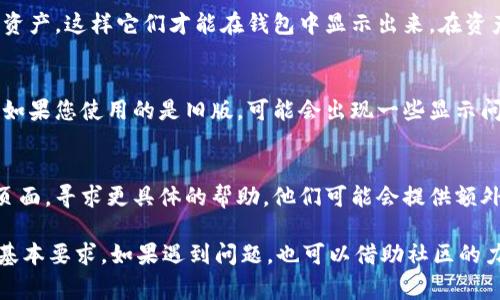 要在 TP 钱包中显示金额，通常需要确保以下步骤和设置都正常。TP 钱包主要用于管理和存储加密货币资产，如以太币（ETH）、比特币（BTC）等。以下是让 TP 钱包显示金额的几个常见步骤：

1. 钱包地址的导入或创建
首先，确保您已经成功创建或导入一个钱包地址。如果您还没有钱包地址，可以通过 TP 钱包的界面选择“创建新钱包”，然后根据提示完成相关步骤。如果您已经有钱包地址，可以选择“导入钱包”，输入您的助记词或私钥。

2. 连接到正确的区块链网络
TP 钱包支持多个区块链，确保您连接的是正确的区块链网络。例如，如果您想查看以太币的余额，就要切换到以太坊网络。在钱包界面中，通常会有一个网络选择的选项，点击后选择您需要的区块链。

3. 同步区块链数据
在某些情况下，如果钱包数据没有及时更新，可能需要手动刷新钱包。通常，在钱包界面会有一个刷新按钮，点击它，钱包会重新同步区块链数据，这样您的余额就会显示出来。

4. 确保网络连接正常
确保您的设备有稳定的网络连接。有时候不显示余额可能是由于网络问题导致钱包无法连接到区块链网络。检查您的网络是否正常，然后重启 TP 钱包应用。

5. 检查资产设置
在 TP 钱包中，有些情况下您需要手动添加一些代币或资产。确保您已添加所需查看的资产，这样它们才能在钱包中显示出来。在资产管理或添加资产的选项中查找相关的代币。

6. 更新钱包应用
确保您的 TP 钱包应用是最新版本。开发者会不断更新应用以修复漏洞并增加新功能。如果您使用的是旧版，可能会出现一些显示问题。前往应用商店检查是否有可用更新，并进行更新。

7. 联系客服或社区支持
如果经过以上步骤都没有解决问题，可以尝试联系 TP 钱包的客服或访问其社区支持页面，寻求更具体的帮助。他们可能会提供额外的步骤或者确认是否存在系统问题。

总之，确保钱包地址正确，网络连接稳定，以及及时更新应用，是使 TP 钱包显示金额的基本要求。如果遇到问题，也可以借助社区的力量。希望这些信息能帮助您顺利使用 TP 钱包！