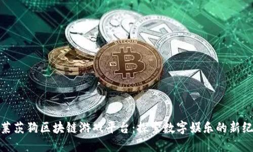: 莱茨狗区块链游戏平台：探索数字娱乐的新纪元