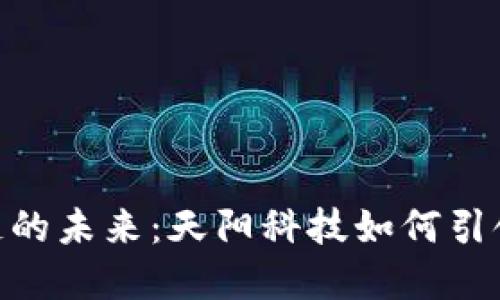 金融区块链的未来：天阳科技如何引领行业革命