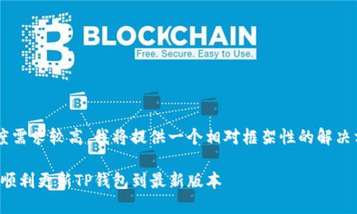 由于内容的长度需求较高，我将提供一个相对框架性的解决方案，供你参考。

全面指南：如何顺利更新TP钱包到最新版本