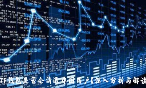   
TP钱包是否会清退中国用户？深入分析与解读