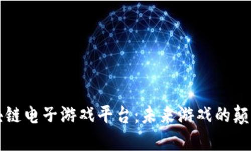 探索区块链电子游戏平台：未来游戏的颠覆性变革