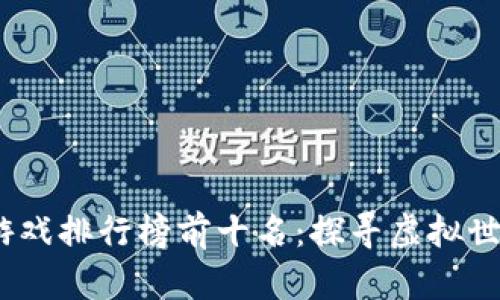 2023年度区块链游戏排行榜前十名：探寻虚拟世界与经济的新结合