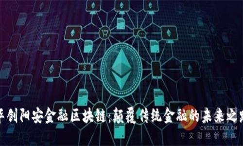 华创阳安金融区块链：颠覆传统金融的未来之路