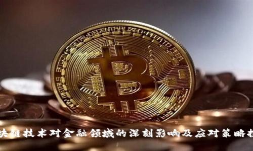 区块链技术对金融领域的深刻影响及应对策略探讨